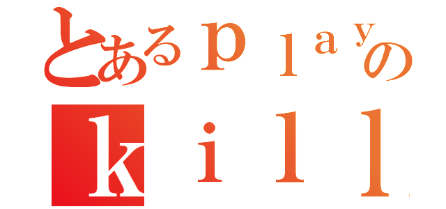 とあるｐｌａｙｅｒのｋｉｌｌ集（）