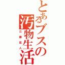 とあるブスの汚物生活（江藤凪人）