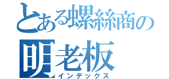 とある螺絲商の明老板（インデックス）