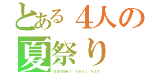 とある４人の夏祭り（ｓｕｍｍｅｒ ｆｅｓｔｉｖａｌ）