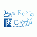 とあるドリタニの肉じゃが（スペシャル調理法）