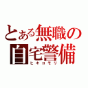 とある無職の自宅警備（ヒキコモリ）