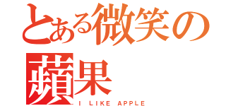 とある微笑の蘋果（Ｉ ＬＩＫＥ ＡＰＰＬＥ）