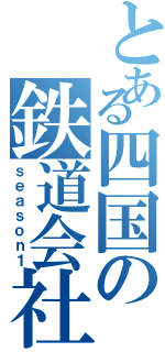 とある四国の鉄道会社（ｓｅａｓｏｎ１）