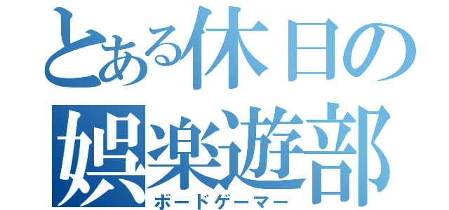 とある休日の娯楽遊部（ボードゲーマー）