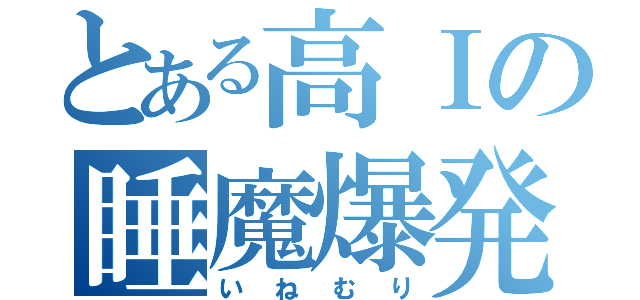 とある高Ⅰの睡魔爆発（いねむり）