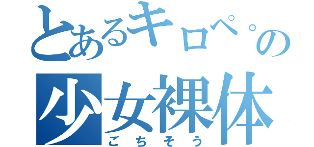 とあるキロペ。の少女裸体（ごちそう）