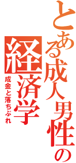 とある成人男性の経済学（成金と落ちぶれ）