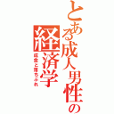 とある成人男性の経済学（成金と落ちぶれ）