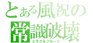 とある風祝の常識破壊（ミラクルフルーツ）