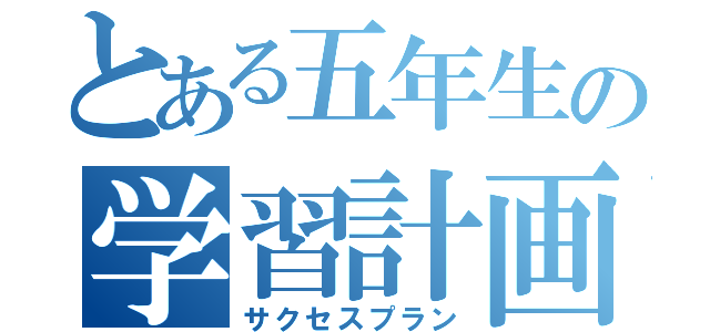 とある五年生の学習計画（サクセスプラン）