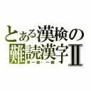 とある漢検の難読漢字Ⅱ（準一級・一級）