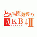 とある超魔導のＡＫＢ４８Ⅱ（インデックス）