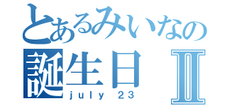 とあるみいなの誕生日Ⅱ（ｊｕｌｙ ２３）