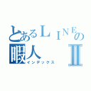 とあるＬＩＮＥの暇人Ⅱ（インデックス）