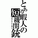 とある暇人の短機関銃（サブマシンガン）