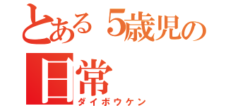 とある５歳児の日常（ダイボウケン）