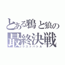 とある鴉と狼の最終決戦（ラストバトル）