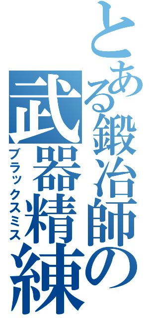 とある鍛冶師の武器精練（ブラックスミス）