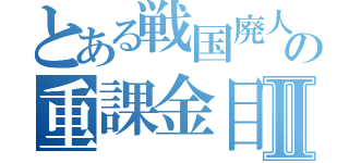 とある戦国廃人の重課金目録Ⅱ（）