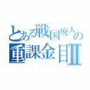 とある戦国廃人の重課金目録Ⅱ（）