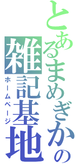 とあるまめぎかの雑記基地（ホームページ）