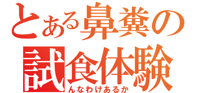 とある鼻糞の試食体験（んなわけあるか）