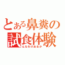 とある鼻糞の試食体験（んなわけあるか）