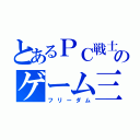 とあるＰＣ戦士のゲーム三昧（フリーダム）