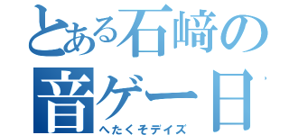 とある石﨑の音ゲー日記（へたくそデイズ）