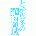 とある真冬の絶対領域（アブソリュートレギオン）