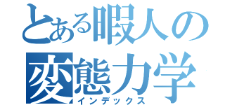 とある暇人の変態力学（インデックス）