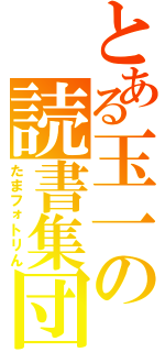 とある玉一の読書集団（たまフォトリん）