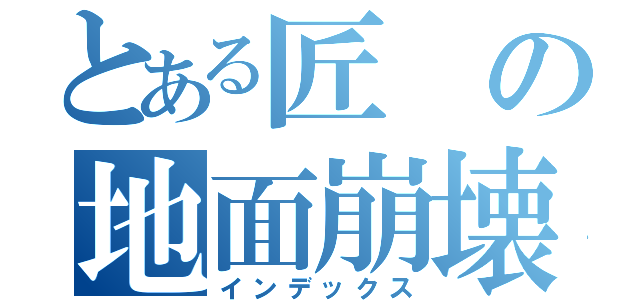 とある匠の地面崩壊（インデックス）