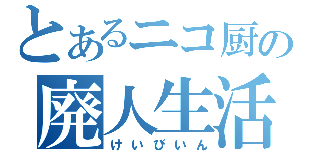 とあるニコ厨の廃人生活（けいびいん）