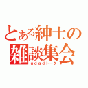 とある紳士の雑談集会（ｇｄｇｄトーク）