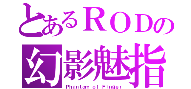 とあるＲＯＤの幻影魅指（Ｐｈａｎｔｏｍ ｏｆ Ｆｉｎｇｅｒ）