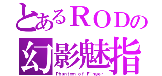 とあるＲＯＤの幻影魅指（Ｐｈａｎｔｏｍ ｏｆ Ｆｉｎｇｅｒ）