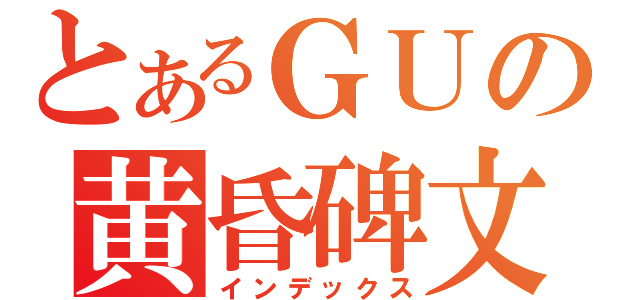 とあるＧＵの黄昏碑文（インデックス）