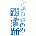 とある眼鏡のの破壊舞踊（ブレイクダンス）