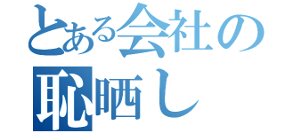 とある会社の恥晒し（）