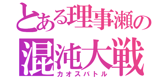 とある理事瀬の混沌大戦（カオスバトル）