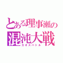 とある理事瀬の混沌大戦（カオスバトル）