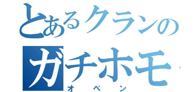 とあるクランのガチホモ（オベン）