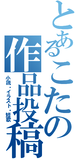 とあるこたの作品投稿（小説・イラスト・短歌）