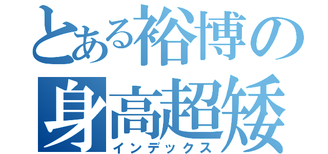 とある裕博の身高超矮（インデックス）