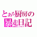 とある厨房の暴走日記（自重なしブログ）