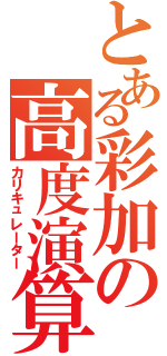 とある彩加の高度演算（カリキュレーター）