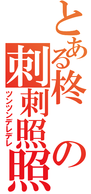 とある柊の刺刺照照（ツンツンデレデレ）