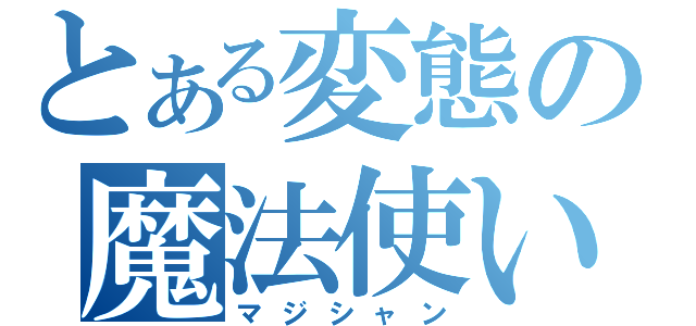 とある変態の魔法使い（マジシャン）